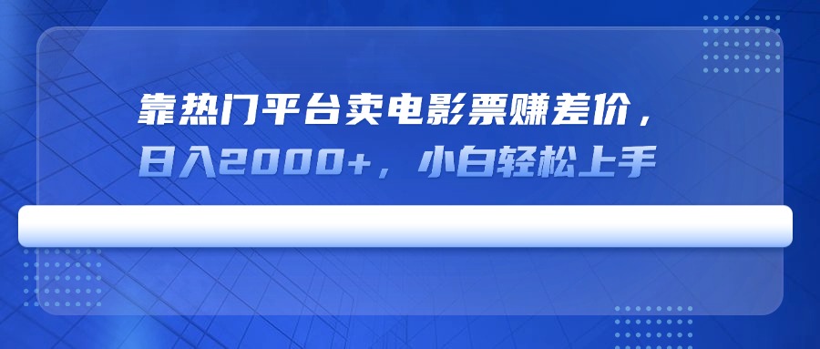 靠热门平台卖电影票赚差价，日入2000+，小白轻松上手-百货大全