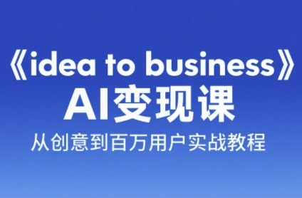 《idea to business》AI变成变现课，从创意到百万用户实战教程-百货大全