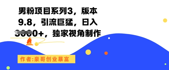 男粉项目系列3，版本9.8，引流巨猛，日入1k+，独家视角制作-百货大全