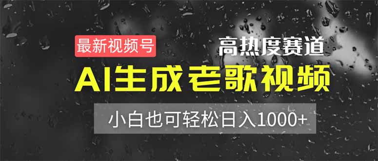 最新视频号高热度赛道！AI生成老歌视频，小白也可轻松日入1000+-百货大全