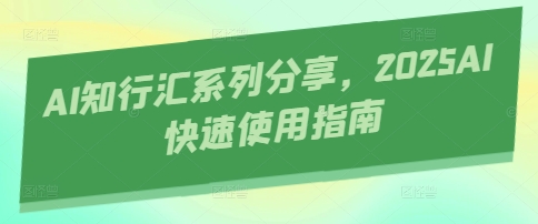 AI知行汇系列分享，2025AI快速使用指南-百货大全