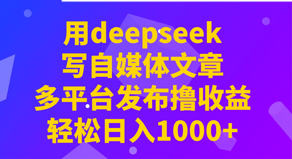 用deepseek写自媒体文章，多平台发布撸收益，轻松日入1000+！-百货大全
