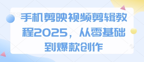 手机剪映视频剪辑教程2025，从零基础到爆款创作-百货大全