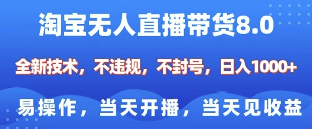 淘宝无人直播带货8.0，全新技术，不违规，不封号，纯小白易操作，当天开播，当天见收益，日入多张-百货大全
