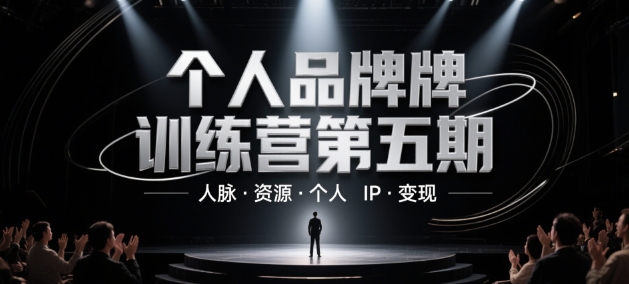 个人品牌训练营第五期，人脉·资源·个人IP·变现-百货大全