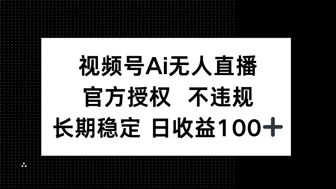 视频号AI无人直播，官方授权 不违规，单日平均收益100+-百货大全