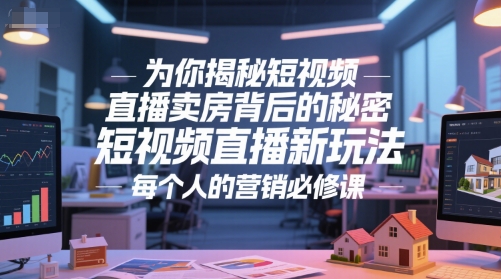 为你揭秘短视频直播卖房背后的秘密，短视频直播新玩法，每个人的营销必修课-百货大全