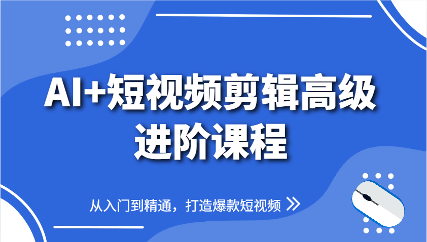 AI+短视频剪辑高级进阶课程，从入门到精通，打造爆款短视频-百货大全