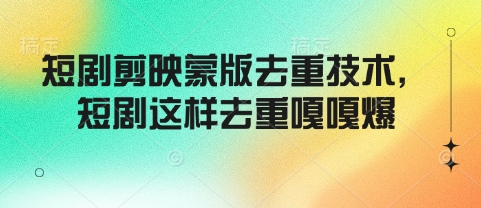 短剧剪映蒙版去重技术，短剧这样去重嘎嘎爆-百货大全