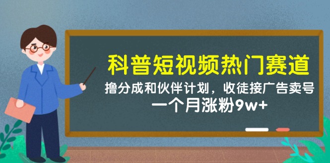 科普短视频热门赛道：撸分成和伙伴计划，收徒接广告卖号，一个月涨粉9w+-百货大全
