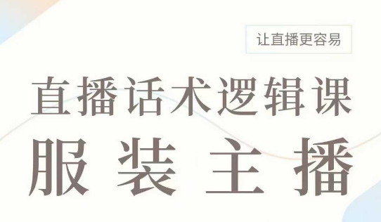 直播带货：服装主播话术逻辑课，服装主播话术大全，让直播更容易-百货大全