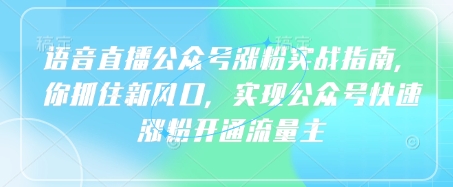 语音直播公众号涨粉实战指南，你抓住新风口，实现公众号快速涨粉开通流量主-百货大全