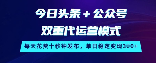 今日头条+公众号双重代运营模式，每天花费十秒钟发布，单日稳定变现3张【揭秘】-百货大全