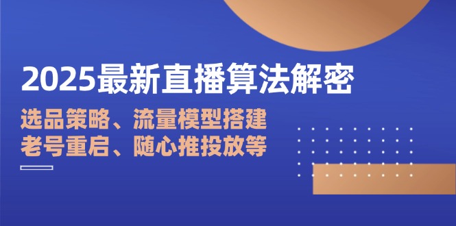 2025最新直播算法解密：选品策略、流量模型搭建、老号重启、随心推投放等-百货大全