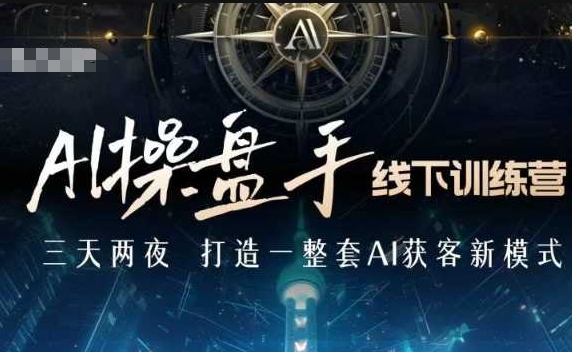 AI操盘手线下训练营，打造AI获客新模式，跟上ai时代，新商业-百货大全