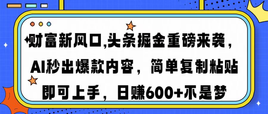财富新风口,头条掘金重磅来袭AI秒出爆款内容简单复制粘贴即可上手，日…-百货大全
