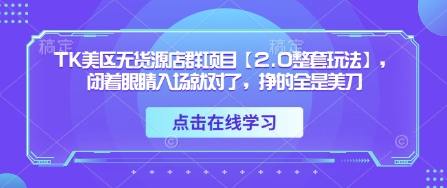 TK美区无货源店群项目【2.0整套玩法】，闭着眼睛入场就对了，挣的全是美刀-百货大全