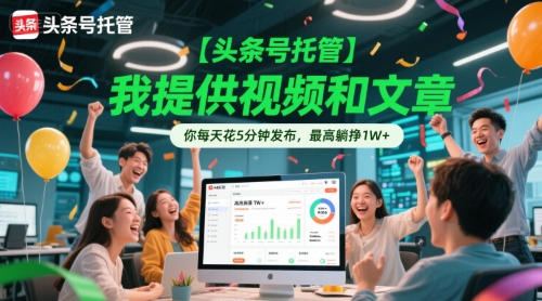 【头条号托管 】我提供视频和文章，你每天花5分钟发布，最高躺挣1W+【揭秘】-百货大全