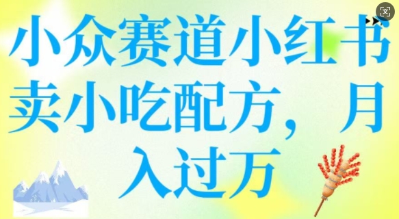 小众赛道小红书卖小吃配方，操作简单，月入过W-百货大全