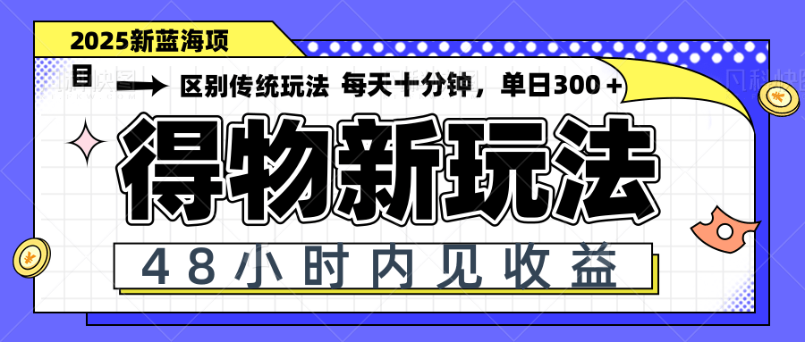 得物新玩法，48小时内见收益，一天变现300＋，可矩阵-百货大全