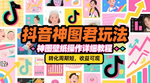 抖音神图君玩法，神图壁纸操作详细教程，转化周期短，收益可观-百货大全