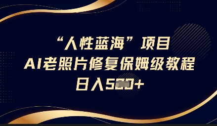 人性蓝海AI老照片修复项目保姆级教程，长期复购，轻松日入5张-百货大全