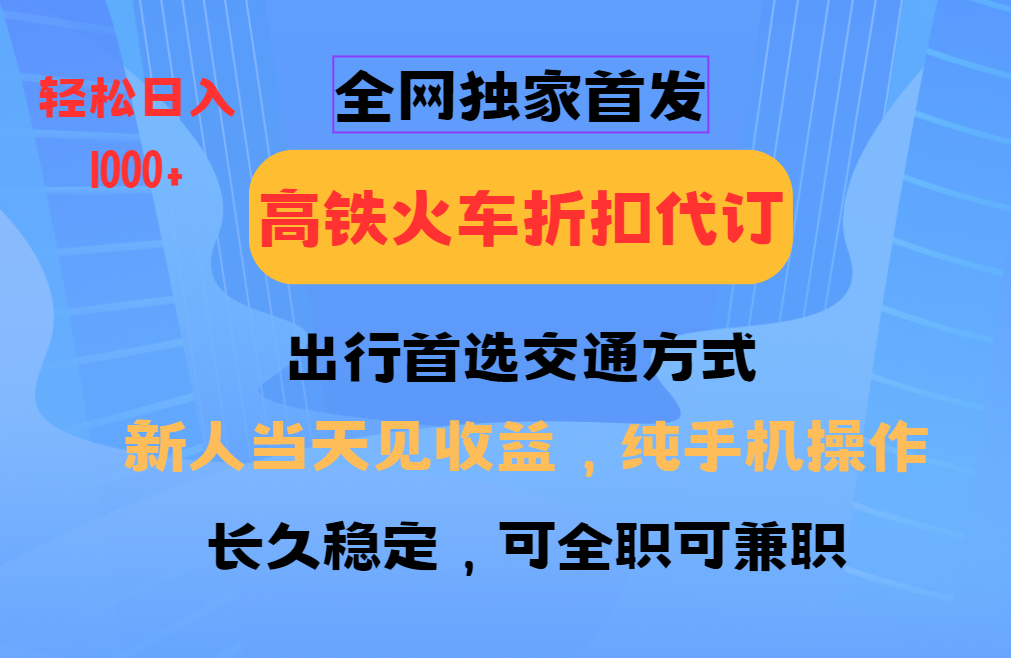 全网独家首发 全国高铁火车折扣代订 新手当日变现 纯手机操作 日入1000+-百货大全