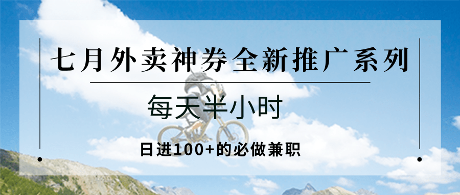 25713：七月外卖神券全新推广系列；每天半小时，日进100+的必做兼职-百货大全
