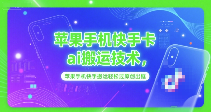 苹果手机快手卡ai搬运技术，苹果手机快手搬运轻松过原创出框-百货大全