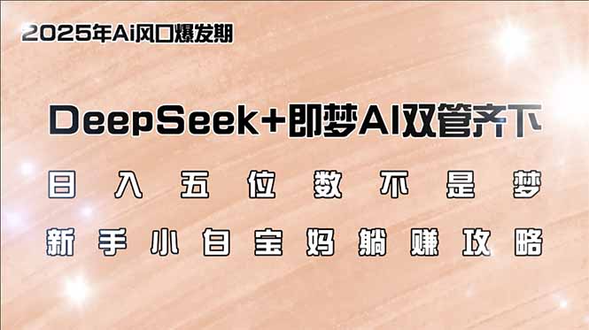 日入五位数不是梦，DeepSeek+即梦AI双管齐下，新手小白宝妈躺赚攻略-百货大全