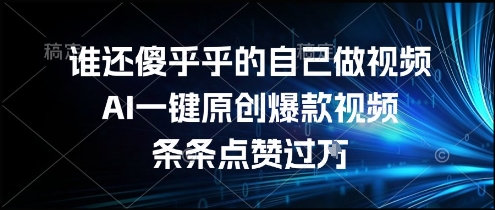 谁还傻乎乎的自己做视频？AI一键原创爆款视频，条条点赞过万，简单方便，好操作【揭秘】-百货大全