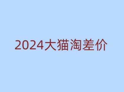 2024版大猫淘差价课程，新手也能学的无货源电商课程-百货大全