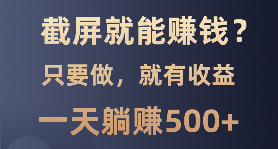 截屏就能赚钱？0门槛，只要做，100%有收益的一个项目，一天躺赚500+-百货大全