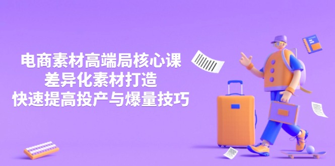 3月电商素材高端局核心课，差异化素材打造，快速提高投产与爆量技巧-百货大全