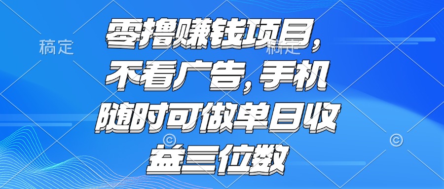 零撸赚钱项目 不看广告 手机随时可做 单日收益三位数-百货大全