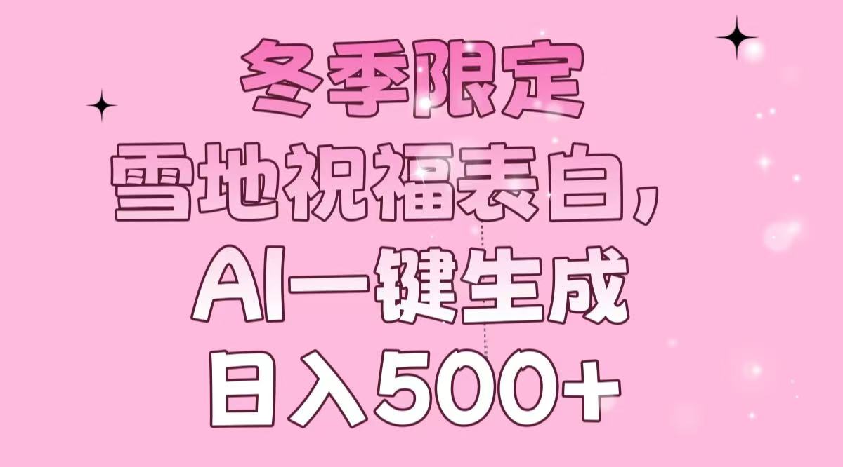 冬季限定，雪地祝福表白，AI一键生成，日入500+-百货大全