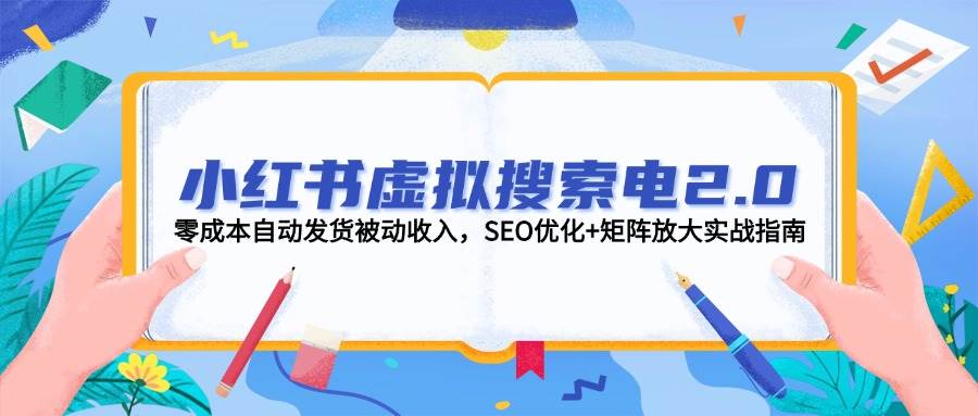 小红书虚拟搜索电2.0，零成本自动发货被动收入，SEO优化+矩阵放大实战指南-百货大全