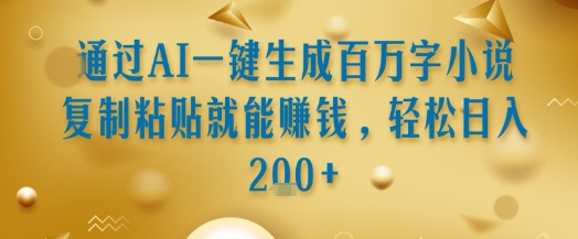 通过AI一键生成百万字小说复制粘贴就能挣钱，轻松日入2张+【揭秘】-百货大全