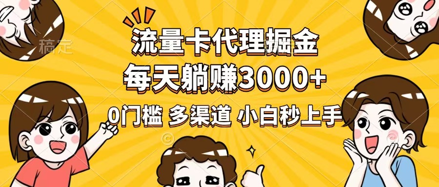 流量卡代理掘金，0门槛，每天躺赚3000+，多种推广渠道，新手小白轻松上手-百货大全