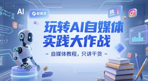 玩转AI自媒体实践大作战-自媒体教程，只讲干货-百货大全