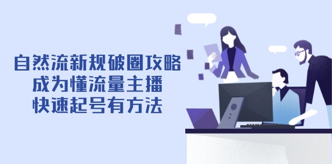 自然流新规破圈攻略【4月6更新】：成为懂流量主播，快速起号有方法-百货大全