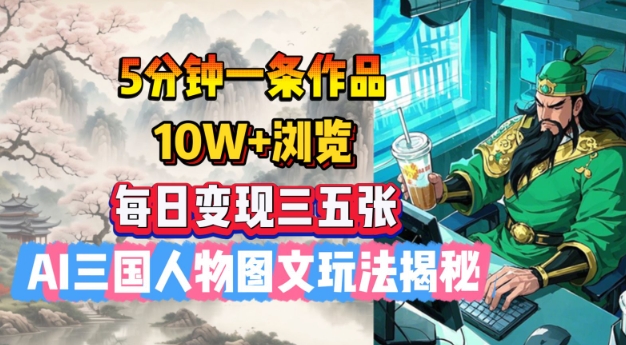 5分钟一条作品，10W+浏览，每日变现三五张，AI三国人物图文玩法揭秘-百货大全