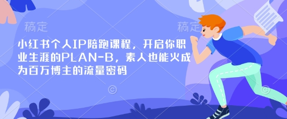 小红书个人IP陪跑课程，开启你职业生涯的PLAN-B，素人也能火成为百万博主的流量密码-百货大全