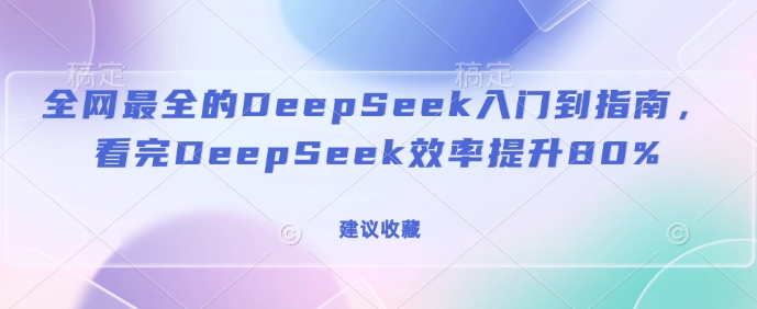 全网最全的DeepSeek入门到指南，看完DeepSeek效率提升80%(建议收藏)-百货大全