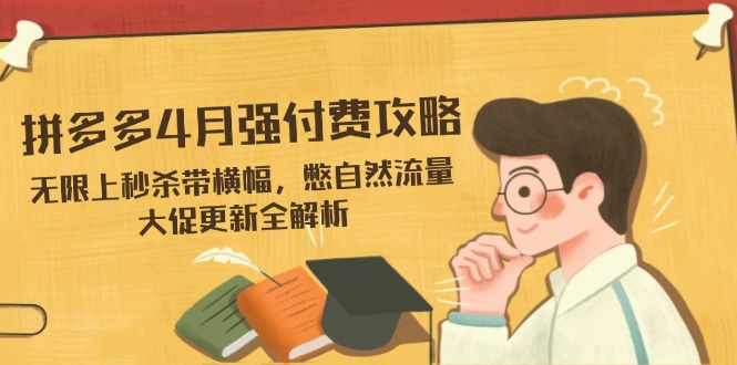 拼多多4月强付费攻略，无限上秒杀带横幅，憋自然流量，大促更新全解析-百货大全