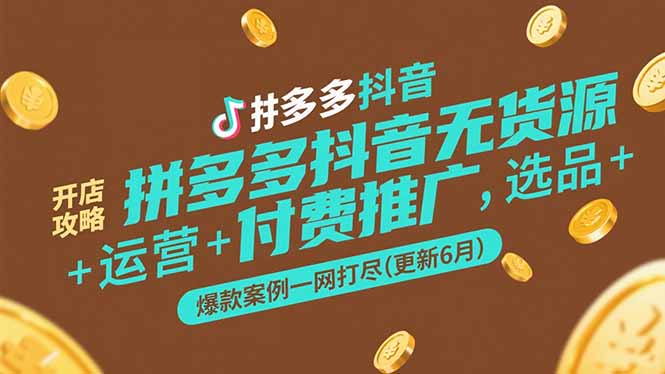 拼多多抖音无货源开店攻略，选品+运营+付费推广+爆款案例一网打尽(更新6月-百货大全