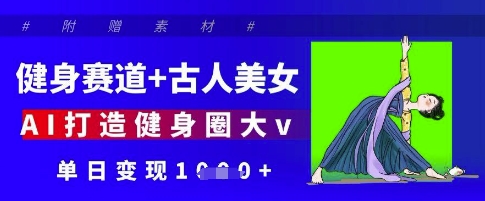 健身赛道+古人美女，AI打造健身圈大v，单日变现多张-百货大全