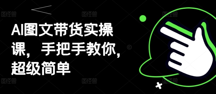 AI图文带货实操课，手把手教你，超级简单-百货大全