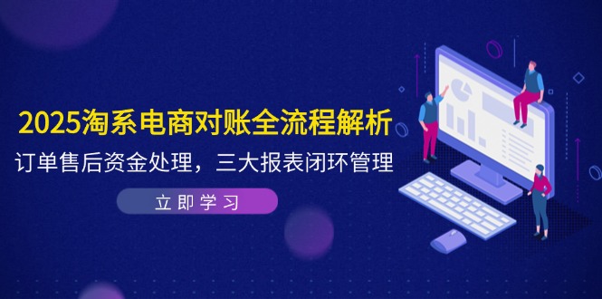 2025淘系电商对账全流程解析，订单售后资金处理，三大报表闭环管理-百货大全