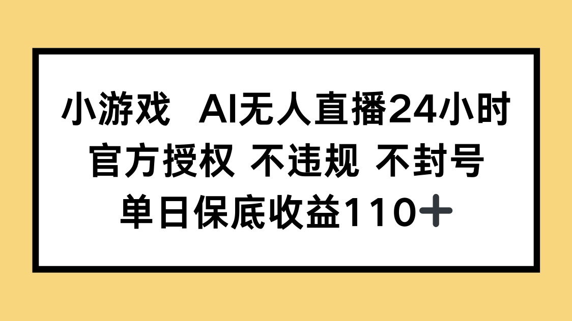 小游戏AI无人直播，官方授权 不违规 不封号，单日保底收益110+-百货大全